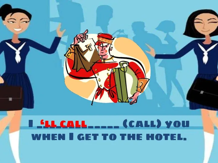 I _____________ (call) you when I get to the hotel. ‘ll call