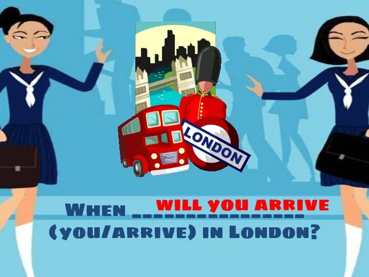 When ________________ (you/arrive) in London? will you arrive