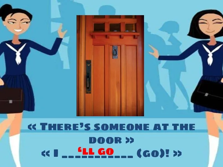 « There’s someone at the door » « I ___________ (go)! » ‘ll go