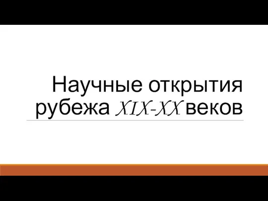 Научные открытия рубежа XIX-XX веков