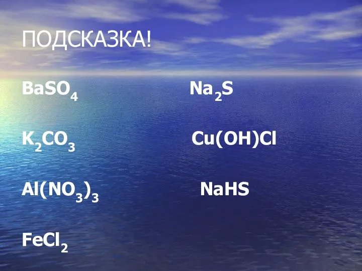 ПОДСКАЗКА! BaSO4 Na2S K2CO3 Cu(OH)Cl Al(NO3)3 NaHS FeCl2