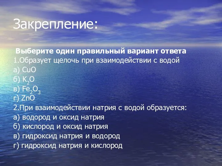 Закрепление: Выберите один правильный вариант ответа 1.Образует щелочь при взаимодействии с