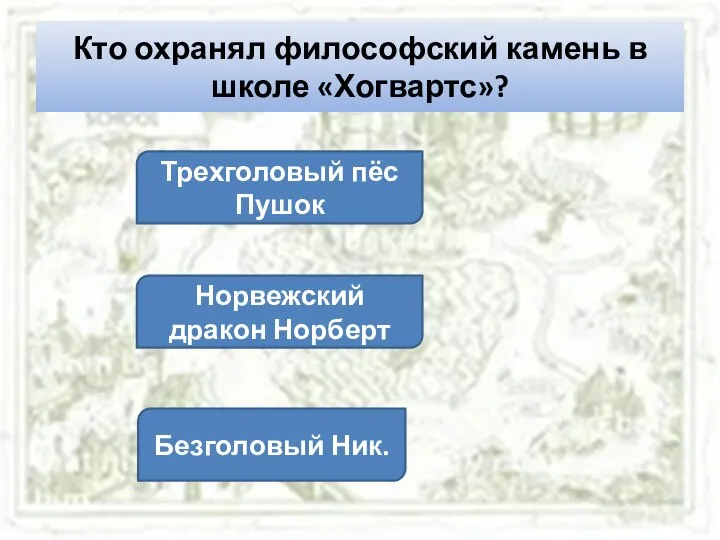 Кто охранял философский камень в школе «Хогвартс»? Трехголовый пёс Пушок Норвежский дракон Норберт Безголовый Ник.