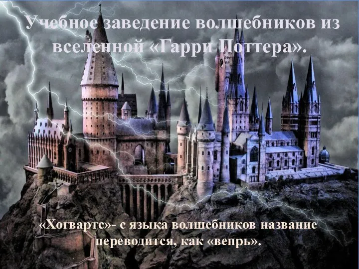 Учебное заведение волшебников из вселенной «Гарри Поттера». «Хогвартс»- с языка волшебников название переводится, как «вепрь».