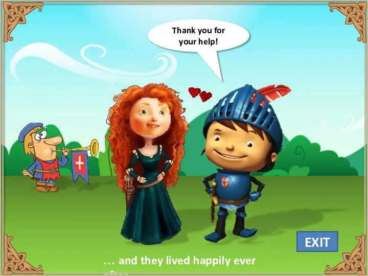 Thank you for your help! … and they lived happily ever after. EXIT