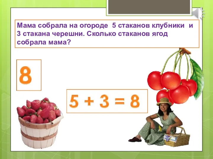 Мама собрала на огороде 5 стаканов клубники и 3 стакана черешни. Сколько стаканов ягод собрала мама?