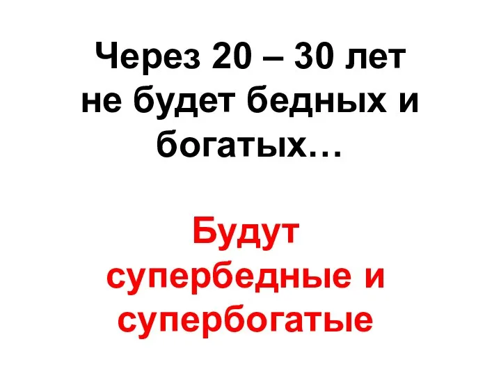 Через 20 – 30 лет не будет бедных и богатых… Будут супербедные и супербогатые