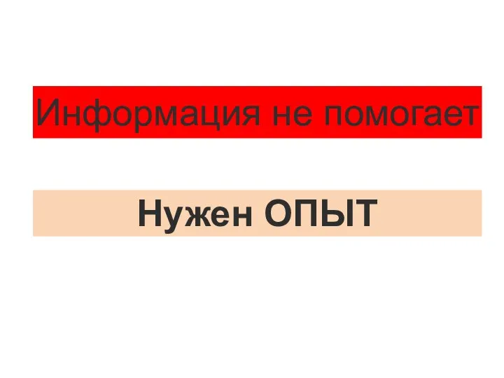 Информация не помогает Нужен ОПЫТ