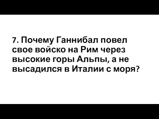 7. Почему Ганнибал повел свое войско на Рим через высокие горы