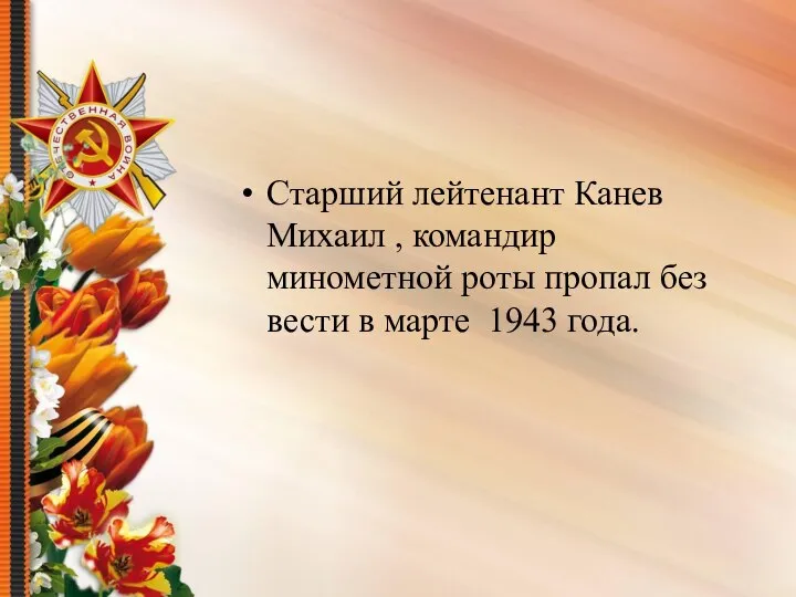 Старший лейтенант Канев Михаил , командир минометной роты пропал без вести в марте 1943 года.