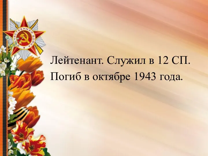 Лейтенант. Служил в 12 СП. Погиб в октябре 1943 года.