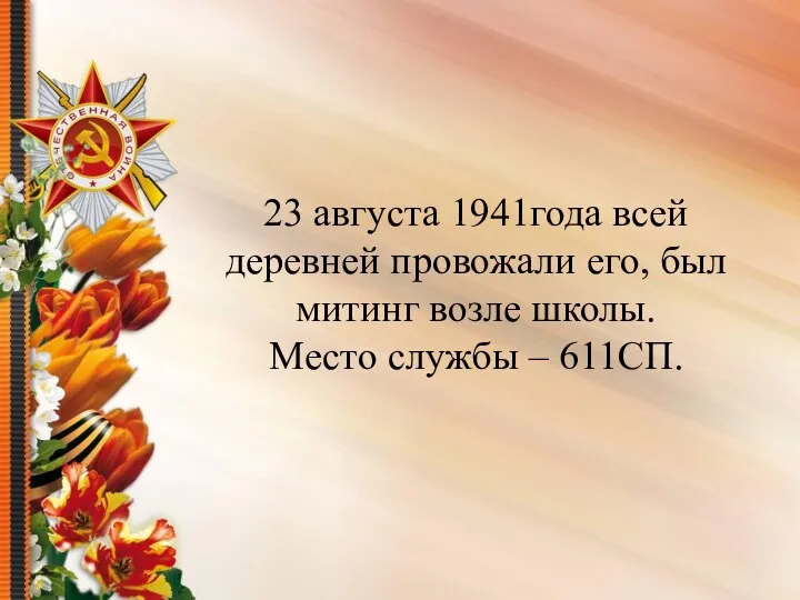 23 августа 1941года всей деревней провожали его, был митинг возле школы. Место службы – 611СП.