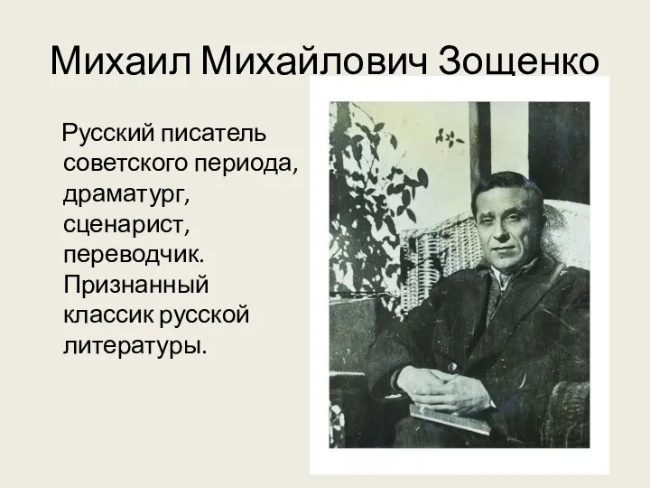 Михаил Михайлович Зощенко Русский писатель советского периода, драматург, сценарист, переводчик. Признанный классик русской литературы.