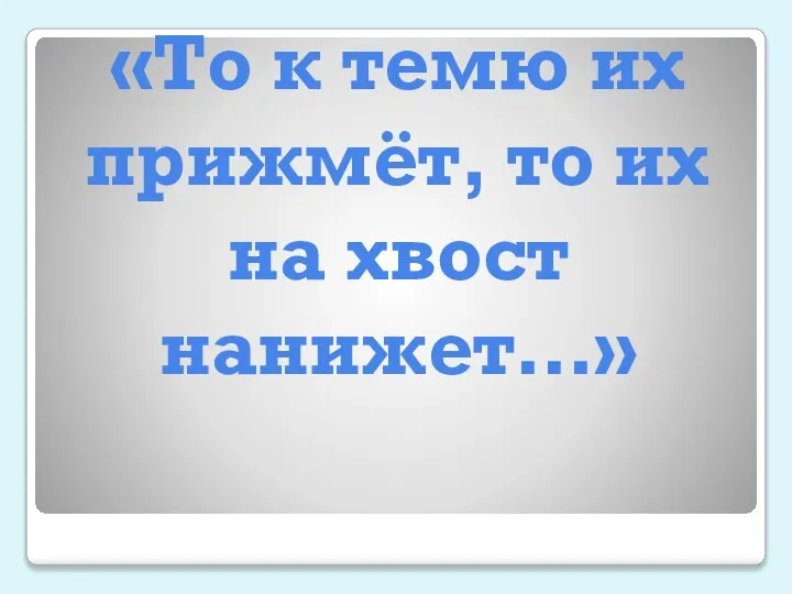 «То к темю их прижмёт, то их на хвост нанижет…»