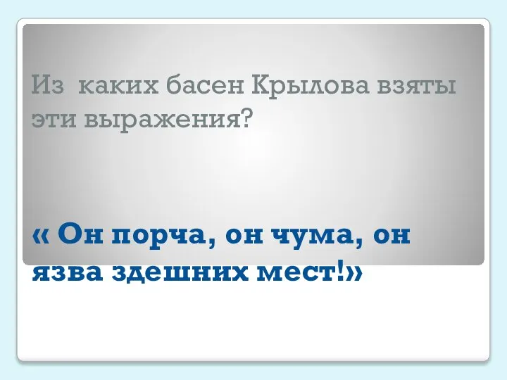 Из каких басен Крылова взяты эти выражения? « Он порча, он чума, он язва здешних мест!»