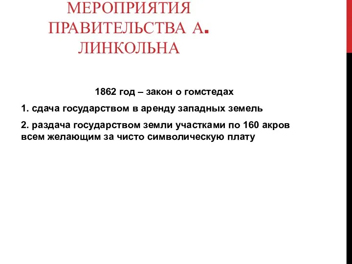 МЕРОПРИЯТИЯ ПРАВИТЕЛЬСТВА А.ЛИНКОЛЬНА 1862 год – закон о гомстедах 1. сдача