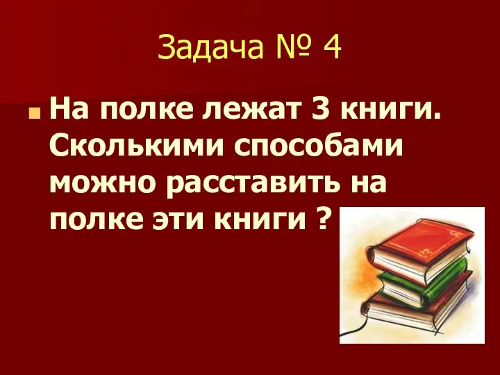 Задача № 4 На полке лежат 3 книги. Сколькими способами можно