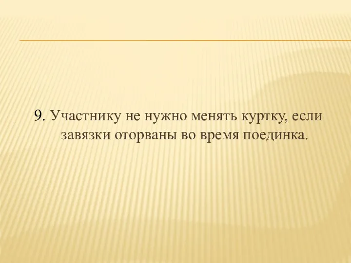 9. Участнику не нужно менять куртку, если завязки оторваны во время поединка.