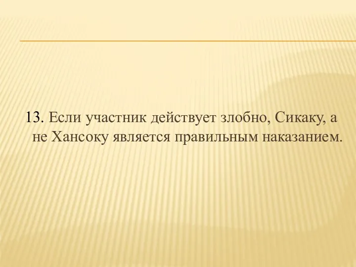 13. Если участник действует злобно, Сикаку, а не Хансоку является правильным наказанием.