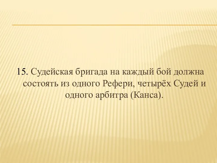 15. Судейская бригада на каждый бой должна состоять из одного Рефери,