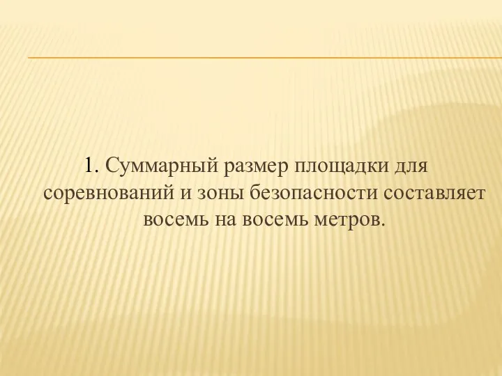 1. Суммарный размер площадки для соревнований и зоны безопасности составляет восемь на восемь метров.