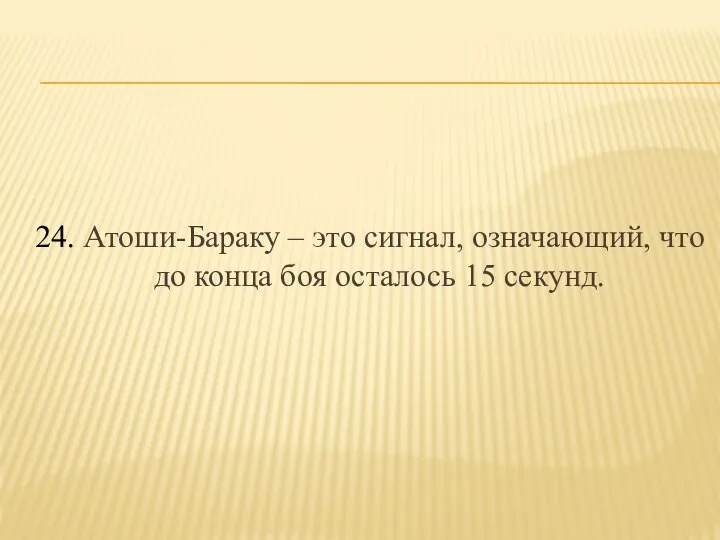 24. Атоши-Бараку – это сигнал, означающий, что до конца боя осталось 15 секунд.