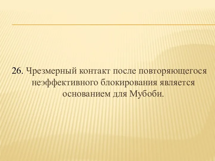 26. Чрезмерный контакт после повторяющегося неэффективного блокирования является основанием для Мубоби.