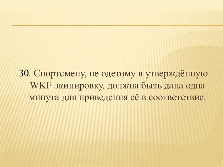 30. Спортсмену, не одетому в утверждённую WKF экипировку, должна быть дана