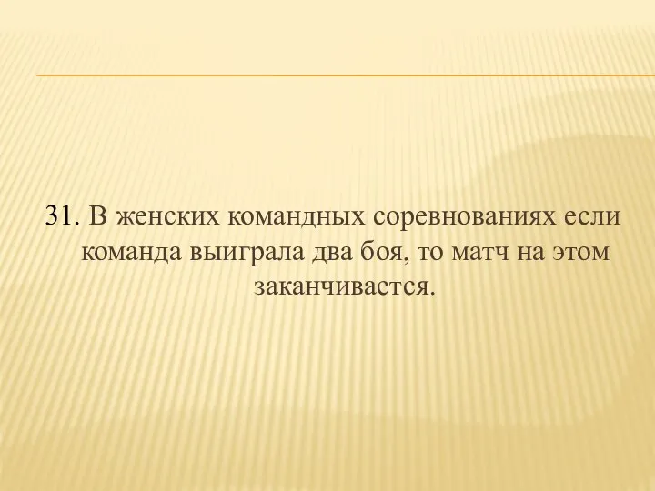 31. В женских командных соревнованиях если команда выиграла два боя, то матч на этом заканчивается.