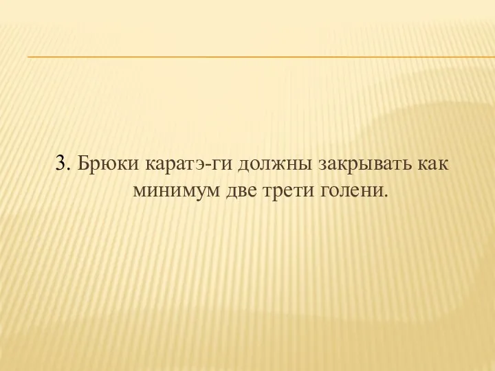 3. Брюки каратэ-ги должны закрывать как минимум две трети голени.