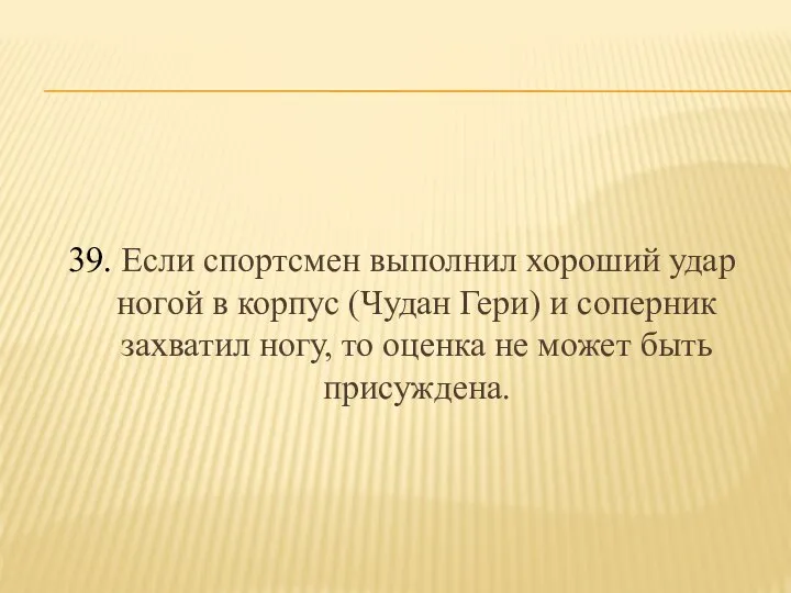 39. Если спортсмен выполнил хороший удар ногой в корпус (Чудан Гери)