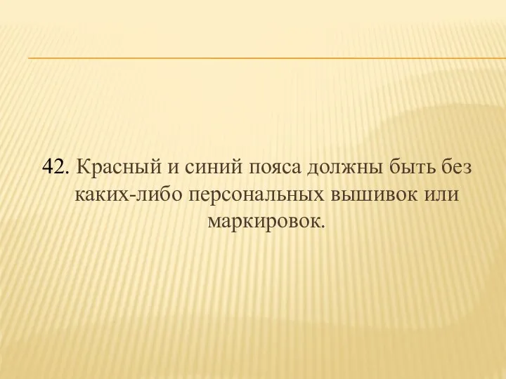 42. Красный и синий пояса должны быть без каких-либо персональных вышивок или маркировок.