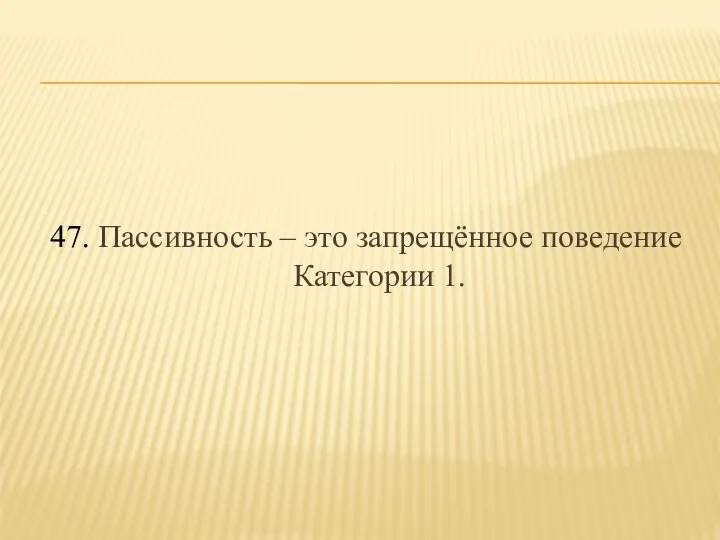 47. Пассивность – это запрещённое поведение Категории 1.