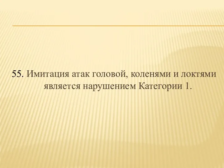 55. Имитация атак головой, коленями и локтями является нарушением Категории 1.