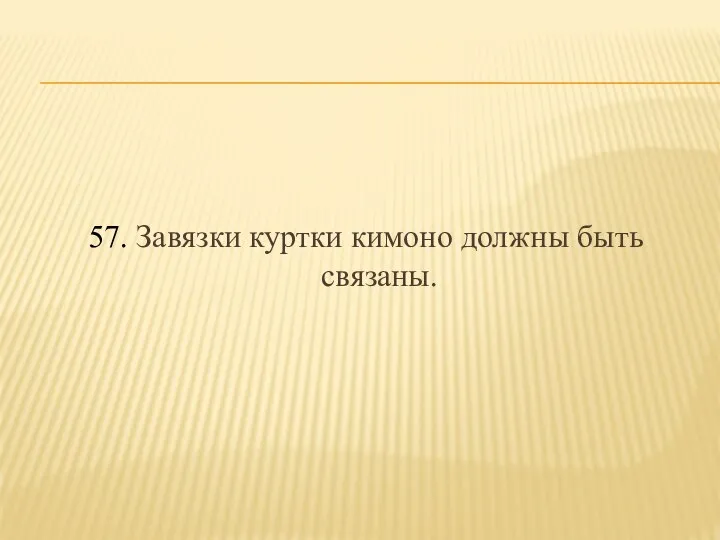 57. Завязки куртки кимоно должны быть связаны.