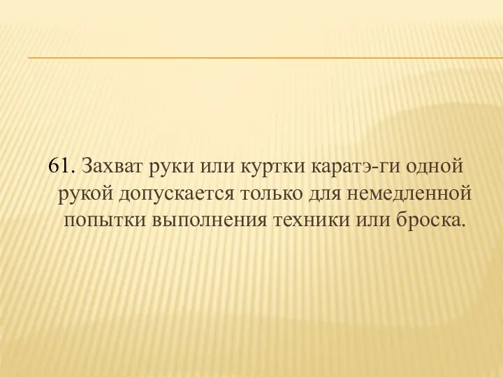 61. Захват руки или куртки каратэ-ги одной рукой допускается только для