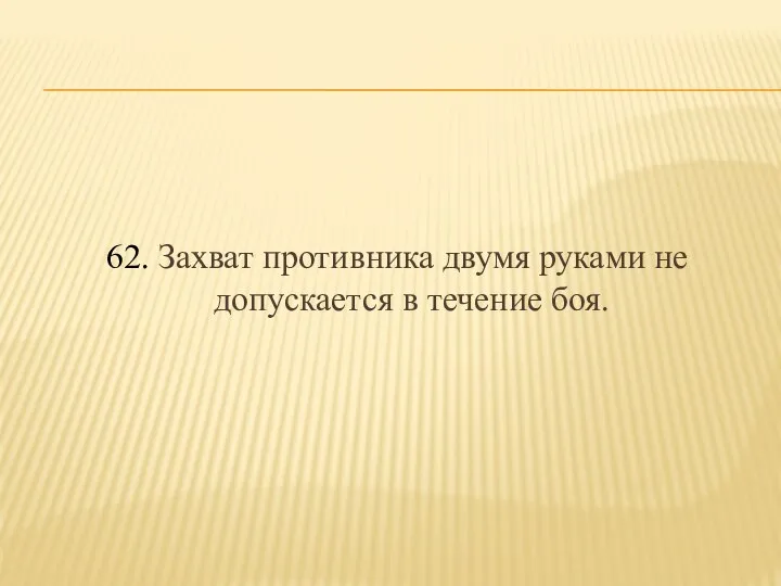 62. Захват противника двумя руками не допускается в течение боя.