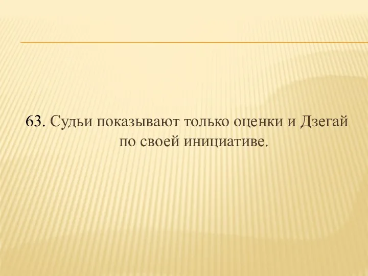 63. Судьи показывают только оценки и Дзегай по своей инициативе.