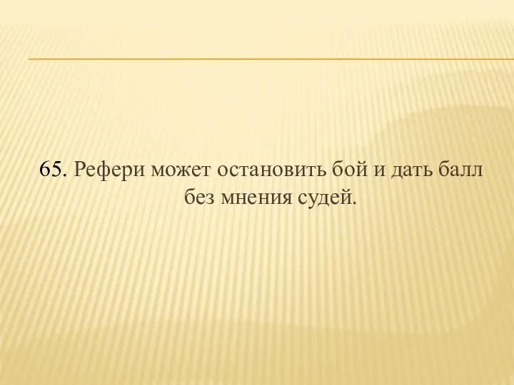 65. Рефери может остановить бой и дать балл без мнения судей.