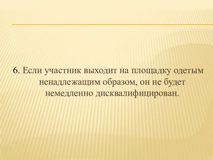 6. Если участник выходит на площадку одетым ненадлежащим образом, он не будет немедленно дисквалифицирован.