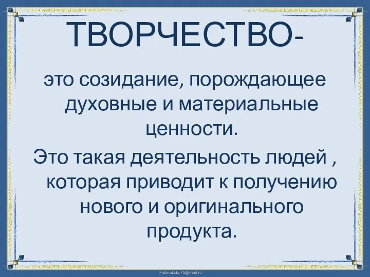 ТВОРЧЕСТВО- это созидание, порождающее духовные и материальные ценности. Это такая деятельность