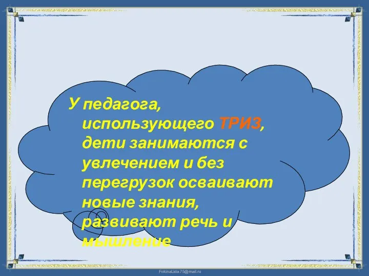 У педагога, использующего ТРИЗ, дети занимаются с увлечением и без перегрузок