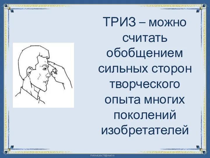 ТРИЗ – можно считать обобщением сильных сторон творческого опыта многих поколений изобретателей