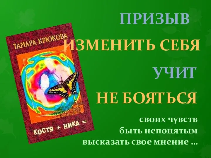 УЧИТ НЕ БОЯТЬСЯ своих чувств быть непонятым высказать свое мнение … ПРИЗЫВ ИЗМЕНИТЬ СЕБЯ