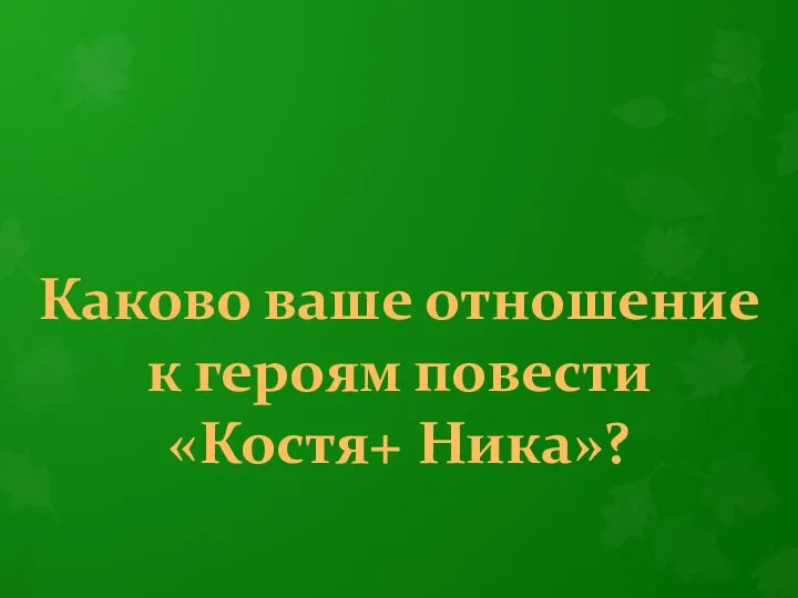 Каково ваше отношение к героям повести «Костя+ Ника»?