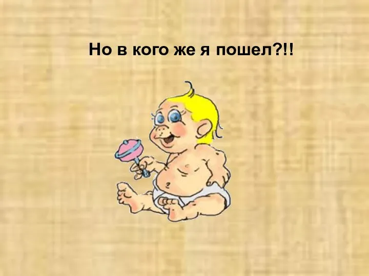 Но в кого же я пошел?!!