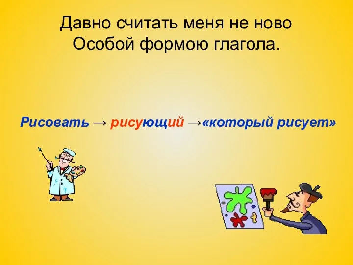 Давно считать меня не ново Особой формою глагола. Рисовать → рисующий →«который рисует»