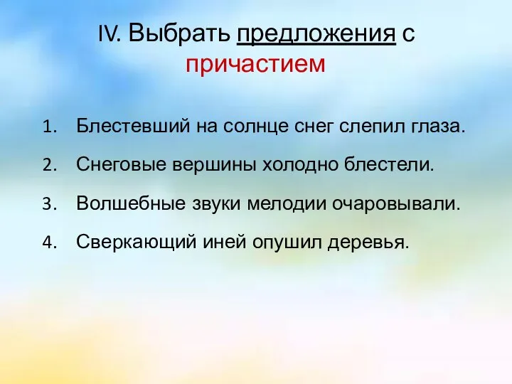 IV. Выбрать предложения с причастием Блестевший на солнце снег слепил глаза.