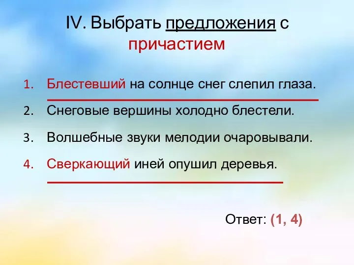 IV. Выбрать предложения с причастием Блестевший на солнце снег слепил глаза.