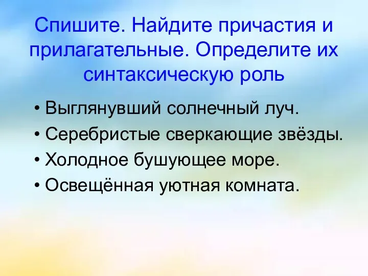 Спишите. Найдите причастия и прилагательные. Определите их синтаксическую роль Выглянувший солнечный